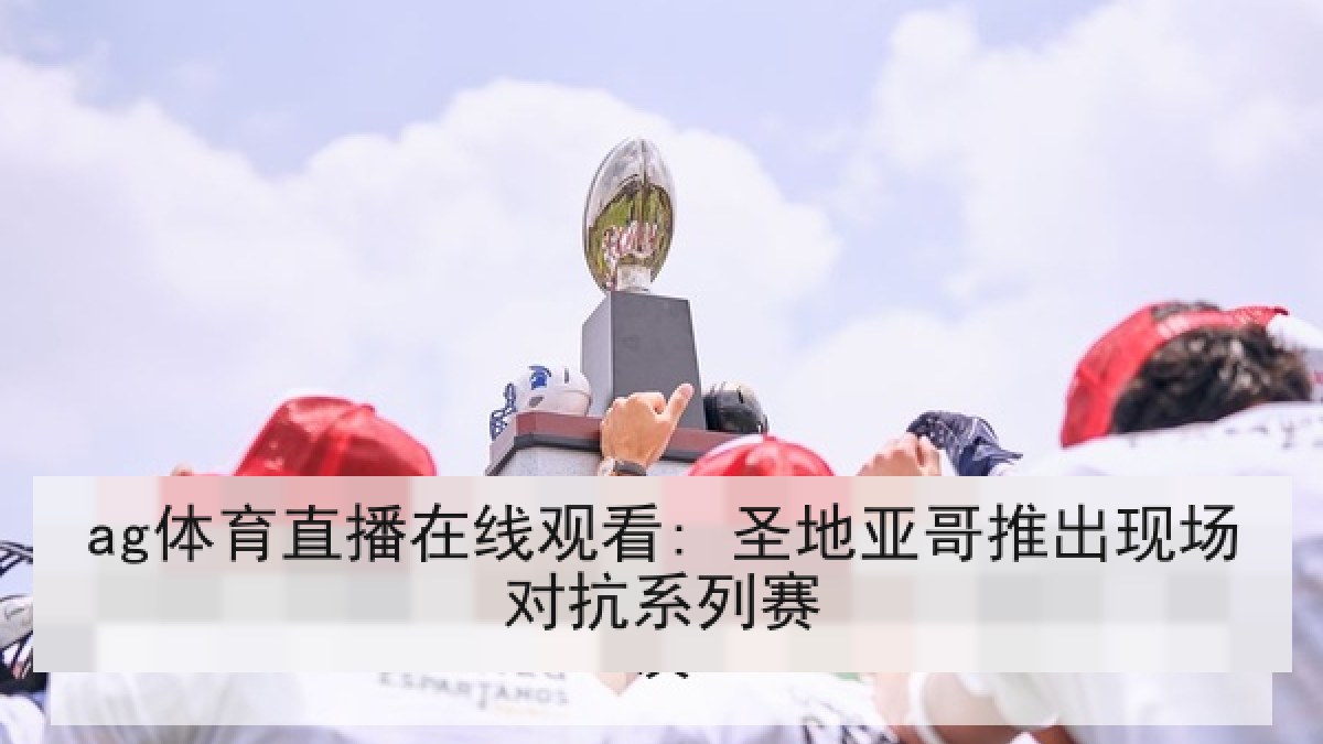 ag体育直播在线观看: 圣地亚哥推出现场对抗系列赛 ag体育直播在线观看: 圣地亚哥推出现场对抗系列赛