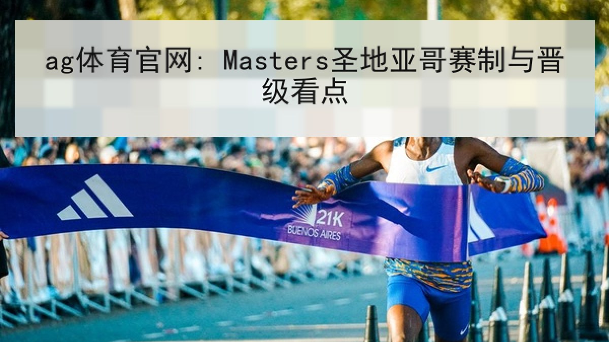 ag体育官网: Masters圣地亚哥赛制与晋级看点 ag体育官网: Masters圣地亚哥赛制与晋级看点