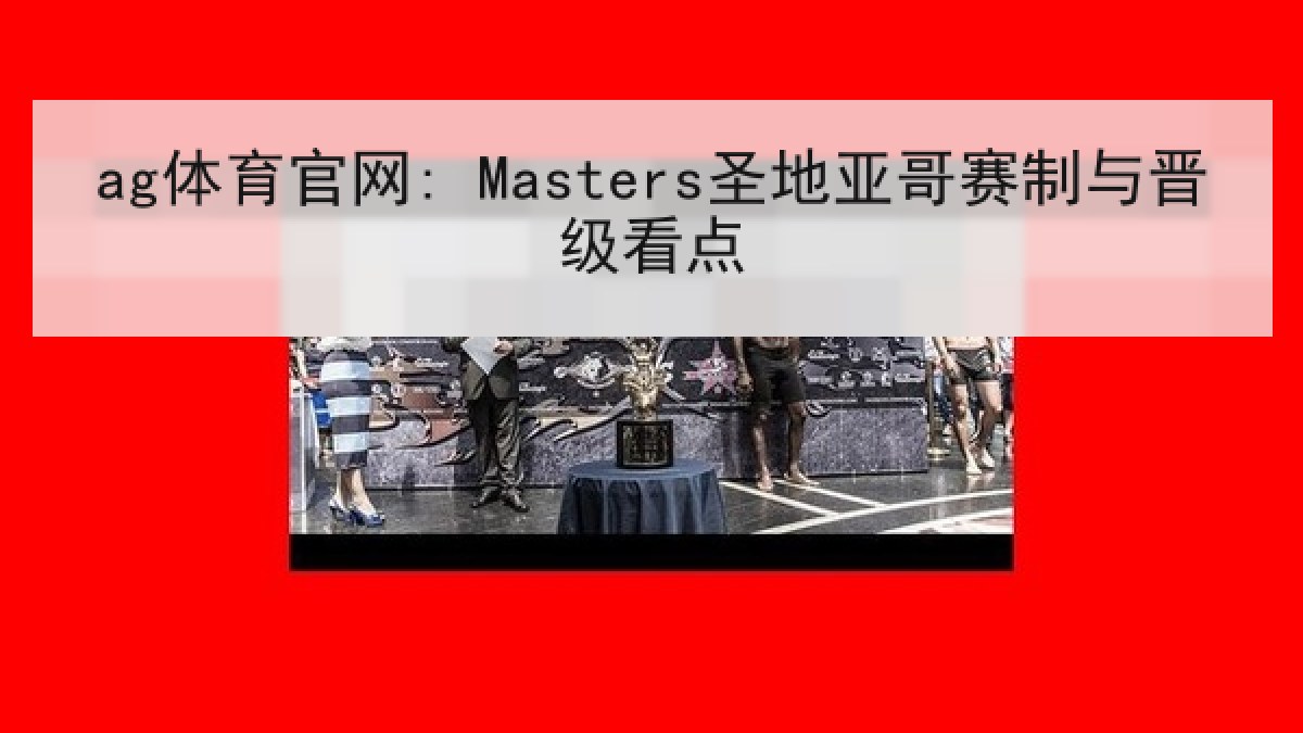 ag体育官网: Masters圣地亚哥赛制与晋级看点 ag体育官网: Masters圣地亚哥赛制与晋级看点