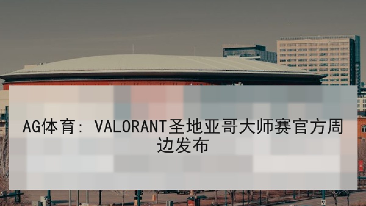AG体育: VALORANT圣地亚哥大师赛官方周边发布 AG体育: VALORANT圣地亚哥大师赛官方周边发布